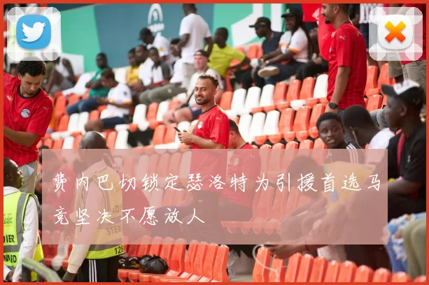 费内巴切锁定瑟洛特为引援首选马竞坚决不愿放人