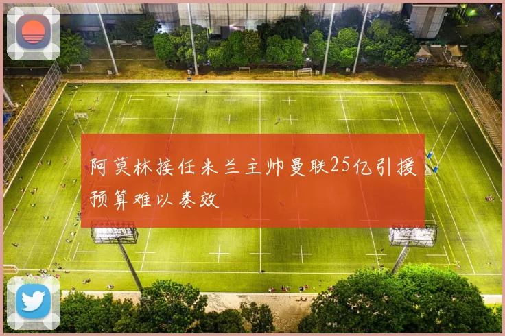 阿莫林接任米兰主帅曼联25亿引援预算难以奏效