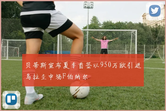 贝蒂斯宣布夏季首签以950万欧引进乌拉圭中场F伯纳尔