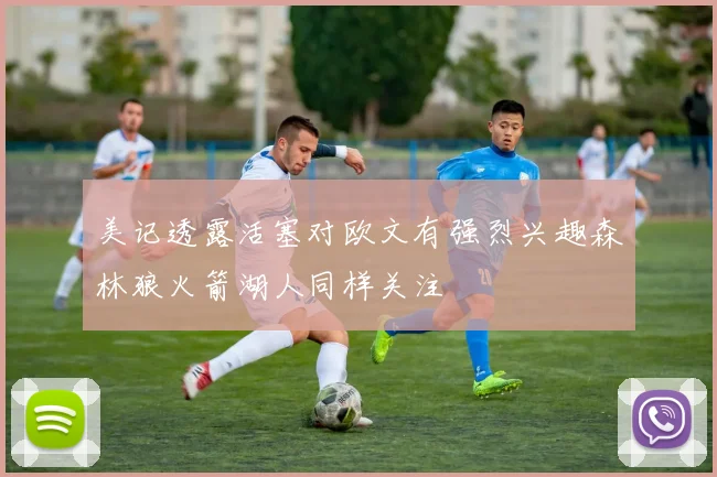 美记透露活塞对欧文有强烈兴趣森林狼火箭湖人同样关注