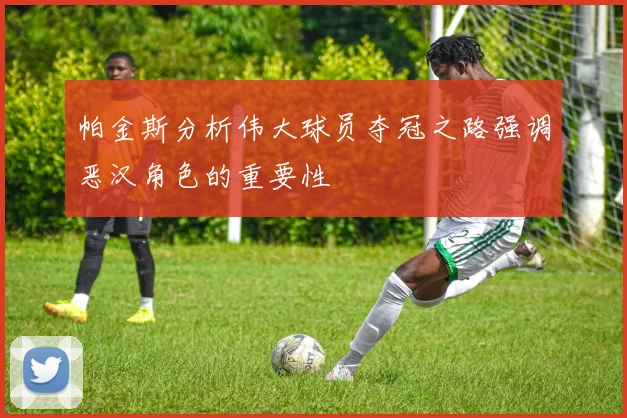 帕金斯分析伟大球员夺冠之路强调恶汉角色的重要性