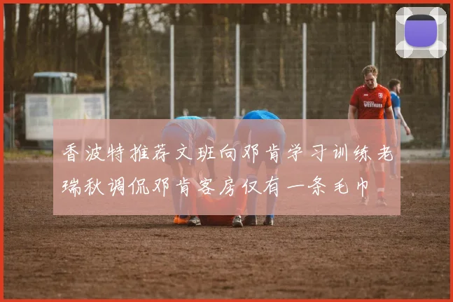 香波特推荐文班向邓肯学习训练老瑞秋调侃邓肯客房仅有一条毛巾