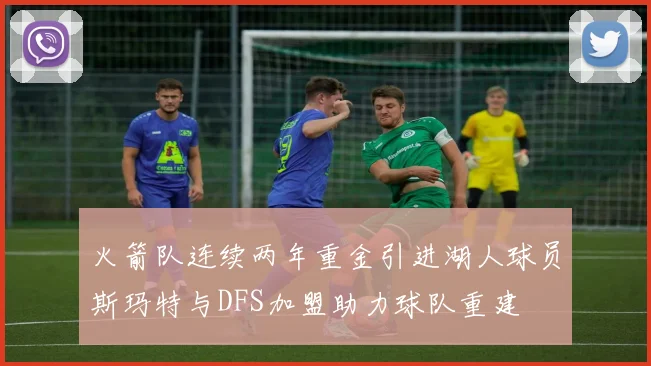 火箭队连续两年重金引进湖人球员斯玛特与DFS加盟助力球队重建