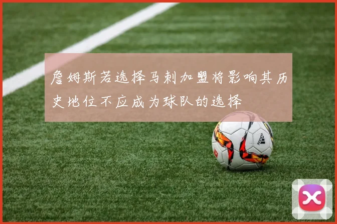 詹姆斯若选择马刺加盟将影响其历史地位不应成为球队的选择