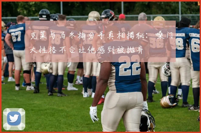 克莱与马冬梅分手真相揭秘：嗓门大性格不合让他感到被抛弃