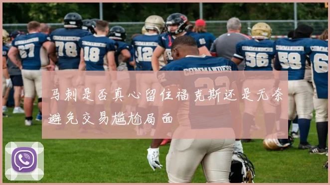 马刺是否真心留住福克斯还是无奈避免交易尴尬局面