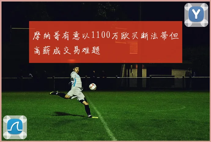 摩纳哥有意以1100万欧买断法蒂但高薪成交易难题