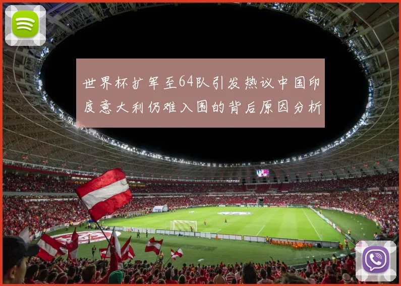 世界杯扩军至64队引发热议中国印度意大利仍难入围的背后原因分析