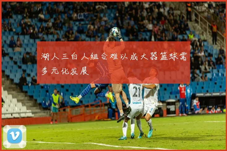 湖人三白人组合难以成大器篮球需多元化发展